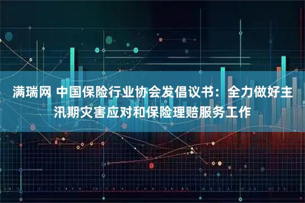 满瑞网 中国保险行业协会发倡议书：全力做好主汛期灾害应对和保险理赔服务工作