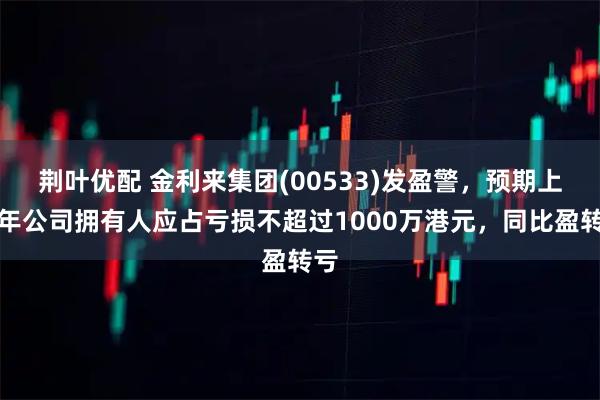 荆叶优配 金利来集团(00533)发盈警，预期上半年公司拥有人应占亏损不超过1000万港元，同比盈转亏