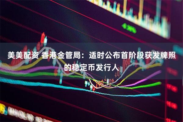 美美配资 香港金管局：适时公布首阶段获发牌照的稳定币发行人