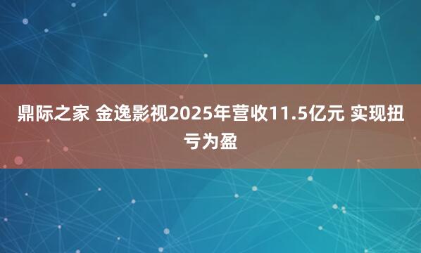 鼎际之家 金逸影视2025年营收11.5亿元 实现扭亏为盈