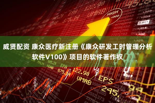 威贤配资 康众医疗新注册《康众研发工时管理分析软件V100》项目的软件著作权